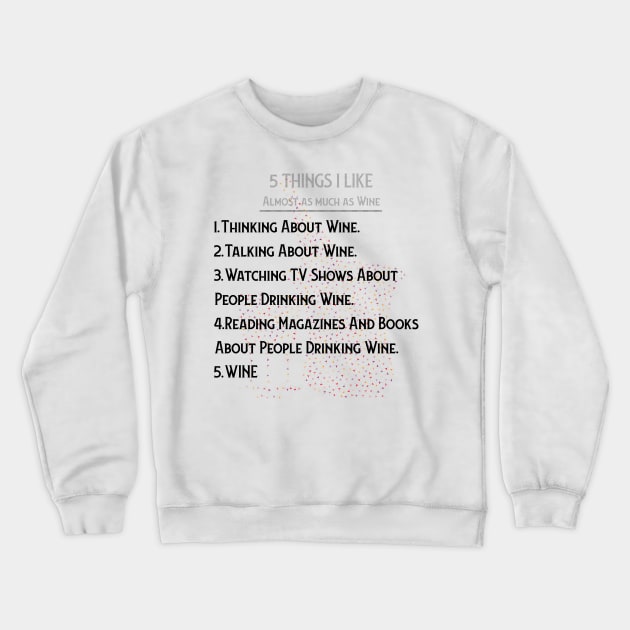 WINE: 5 THINGS I ALMOST LOVE AS MUCH AS WINE Crewneck Sweatshirt by OssiesArt